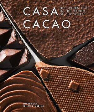 Casa Cacao: The Return Trip to the Origin of Chocolate by Jordi Roca, Ignacio Medina