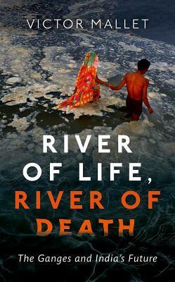 River of Life, River of Death: The Ganges and India's Future by Victor Mallet