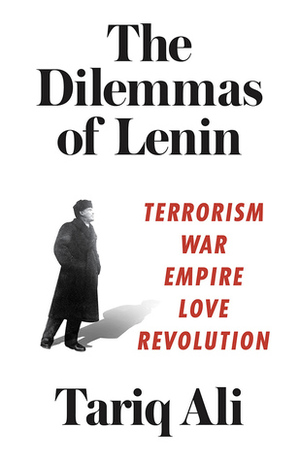 The Dilemmas of Lenin: Terrorism, War, Empire, Love, Revolution by Tariq Ali