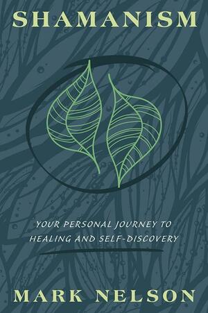 Shamanism: Your Personal Journey to Healing and Self-Discovery by Mark Nelson