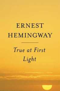 True at First Light by Ernest Hemingway, Patrick Hemingway