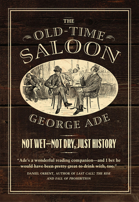 The Old-Time Saloon: Not Wet - Not Dry, Just History by George Ade