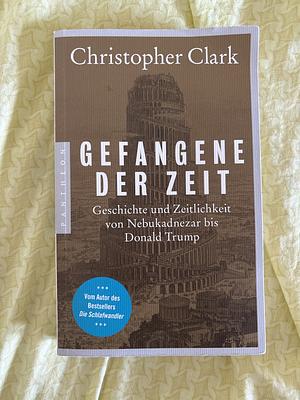 Gefangene der Zeit: Geschichte und Zeitlichkeit von Nebukadnezar bis Donald Trump by Christopher Clark