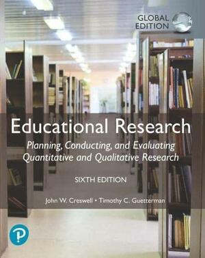 Educational Research: Planning, Conducting, and Evaluating Quantitative and Qualitative Research, Global Edition by John W. Creswell