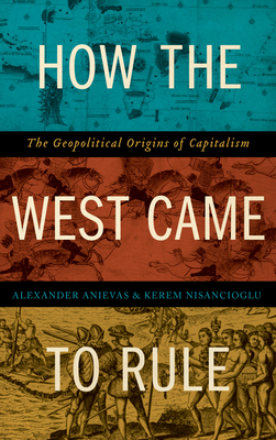 How the West Came to Rule: The Geopolitical Origins of Capitalism by Kerem Nisancioglu, Alexander Anievas