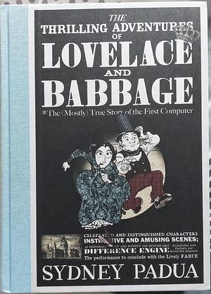 The Thrilling Adventures of Lovelace and Babbage: With Interesting &amp; Curious Anecdotes of Celebrated and Distinguished Characters : Fully Illustrating a Variety of Instructive and Amusing Scenes; as Performed Within and Without the Remarkable Difference Engine by Sydney Padua