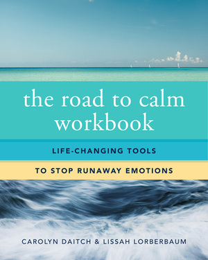 The Road to Calm Workbook: Life-Changing Tools to Stop Runaway Emotions by Lissah Lorberbaum, Carolyn Daitch