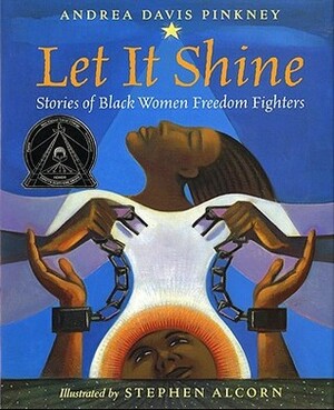 Let It Shine: Stories of Black Women Freedom Fighters by Stephen Alcorn, Andrea Davis Pinkney