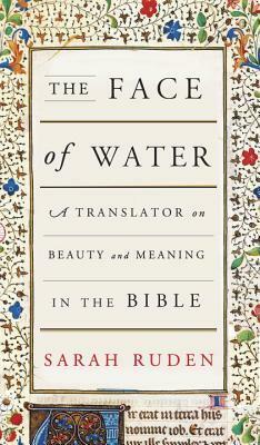 The Face of Water: A Translator on Beauty and Meaning in the Bible by Sarah Ruden