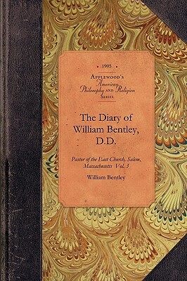 The Diary of William Bentley, D.D. Vol 1: Pastor of the East Church, Salem, Massachusetts Vol. 1 by William Bentley