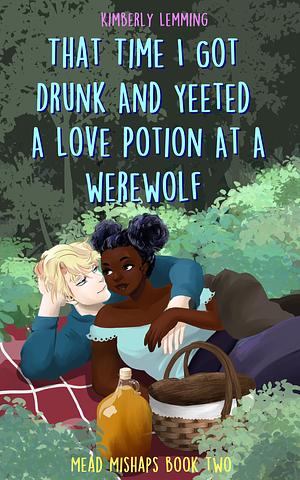 That Time I Got Drunk and Yeeted a Love Potion at a Werewolf by Kimberly Lemming