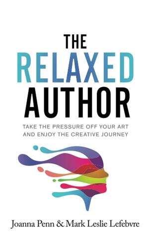 The Relaxed Author: Take the Pressure Off Your Art and Enjoy the Creative Journey by Joanna Penn, Mark Leslie Lefebvre