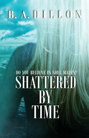 Shattered by Time (Time, #3) by B.A. Dillon
