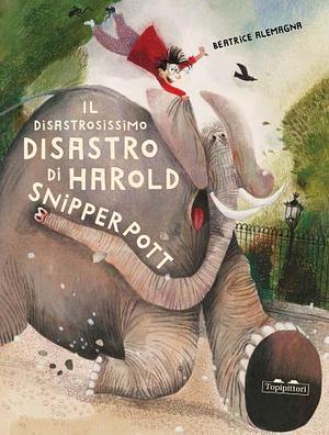 Il disastrosissimo disastro di Harold Snipperpott by Beatrice Alemagna, Beatrice Alemagna