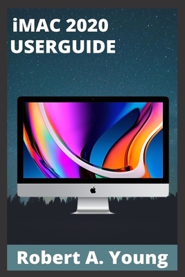 iMAC 2020 USERGUIDE: Step By Step Guide To Unlock Some Tricks On Your iMac Computers And How To Back Up Your Files Without Stress by Robert A. Young