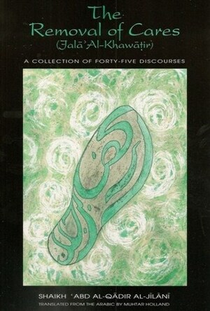 The Removal of Cares: A Collection of Forty-Five Discourses by Muhtar Holland, عبد القادر الجيلاني, ʿAbd Al-Qadir al-Jilani
