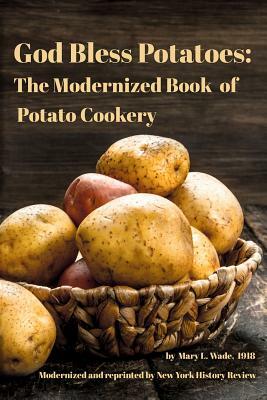 God Bless Potatoes: The Modernized Book of Potato Cookery by Mary L. Wade, New York History Review