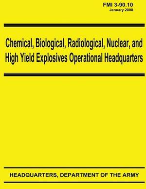 Chemical, Biological, Radiological, Nuclear, and High Yield Explosives Operational Headquarters (FMI 3-90.10) by Department Of the Army