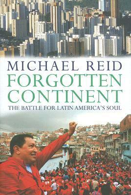 Forgotten Continent: The Battle for Latin America's Soul by Michael Reid