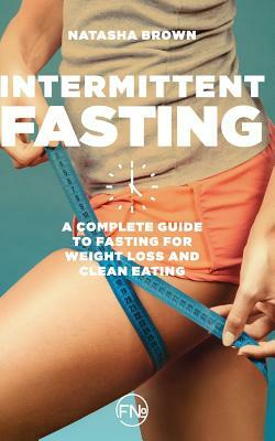 Intermittent Fasting: a complete guide to weight loss and clean eating by Natasha Brown