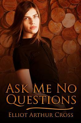 Ask Me No Questions by Elliot Arthur Cross