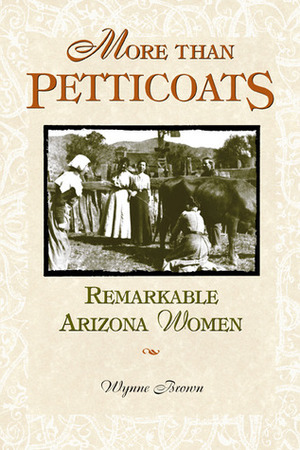 More than Petticoats: Remarkable Arizona Women by Wynne Brown