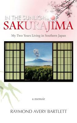 In the Sunlight of Sakurajima: My Two Years Living in Southern Japan by Ray Bartlett