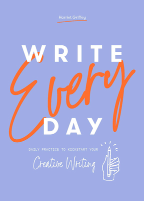 Write Every Day: Daily Practice to Kickstart Your Creative Writing by Harriet Griffey