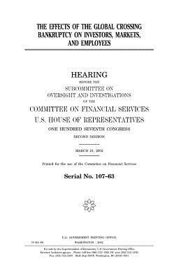 The effects of the Global Crossing bankruptcy on investors, markets and employees by United States Congress, United States House of Representatives, Committee on Financial Services