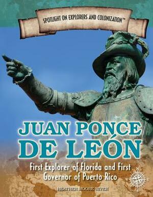 Juan Ponce de Leon: First Explorer of Florida and First Governor of Puerto Rico by Heather Moore Niver