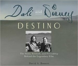 Dali and Disney: Destino: The Story, Artwork, and Friendship Behind the Legendary Film by David A. Bossert