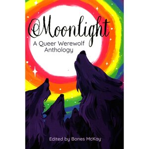 Moonlight: A Queer Werewolf Anthology by Bones McKay