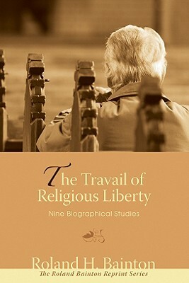 The Travail of Religious Liberty: Nine Biographical Studies by Roland H. Bainton