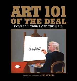 Art 101 of the Deal: Donald J. Trump Off the Wall by Cathy Hull