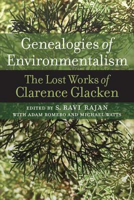 Genealogies of Environmentalism: The Lost Works of Clarence Glacken by Clarence Glacken, Adam Romero, Michael Watts, S Ravi Rajan