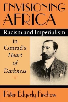 Envisioning Africa: Racism and Imperialism in Conrad's Heart of Darkness by Peter Edgerly Firchow