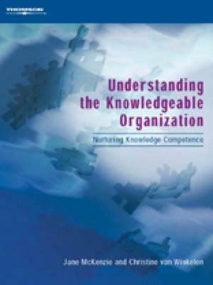 Understanding the Knowledgeable Organization: Nurturing Knowledge Competence by Christine Van Winkelen, John McKenzie, Jane McKenzie