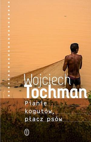 Pianie kogutów, płacz psów by Wojciech Tochman