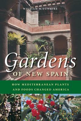 Gardens of New Spain: How Mediterranean Plants and Foods Changed America by William W. Dunmire