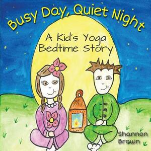 Busy Day, Quiet Night: A Kid's Bedtime Yoga Story by Shannon Brown