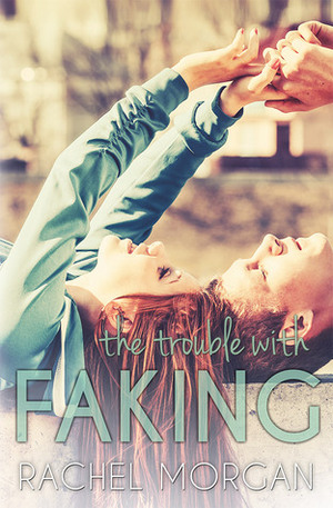 The Trouble with Faking by Rachel Morgan, Rochelle Morgan