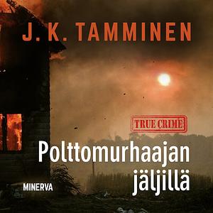 Polttomurhaajan jäljillä by J.K. Tamminen