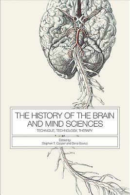 The History of the Brain and Mind Sciences: Technique, Technology, Therapy by 