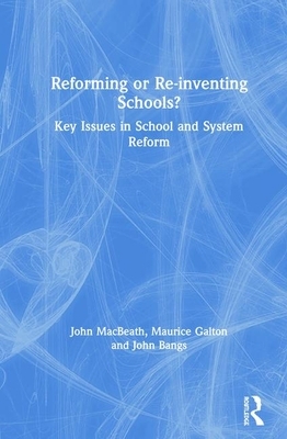 Reforming or Re-Inventing Schools?: Key Issues in School and System Reform by John Bangs, Maurice Galton, John Macbeath