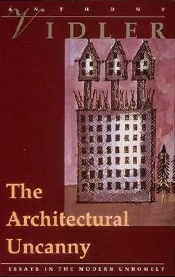 The Architectural Uncanny: Essays in the Modern Unhomely by Anthony Vidler