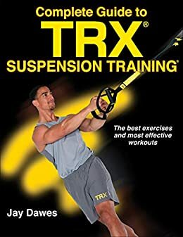 Complete Guide to TRX Suspension Training by Jay Dawes