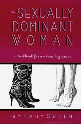 The Sexually Dominant Woman: A Workbook for Nervous Beginners by Lady Green