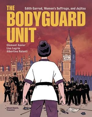 The Bodyguard Unit: Edith Garrud, Women's Suffrage, and Jujitsu by Clément Xavier, Albertine Ralenti, Lisa Lugrin