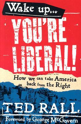 Wake Up, You're Liberal!: How We Can Take America Back from the Right by Ted Rall