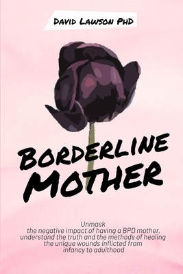 Borderline Mother: Unmask the negative impact of having a BPD mother, understand the truth and the methods of healing the unique wounds i by David Lawson